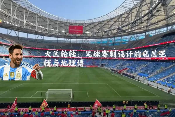 大区轮转：足球赛制设计的底层逻辑与地理博弈