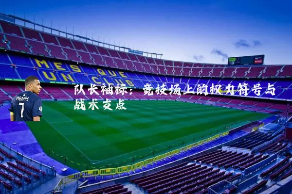 队长袖标：竞技场上的权力符号与战术支点