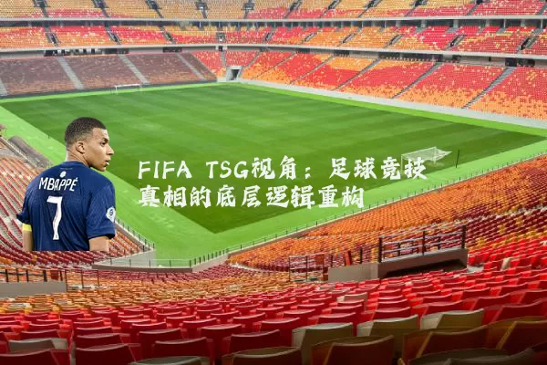 FIFA TSG视角:足球竞技真相的底层逻辑重构