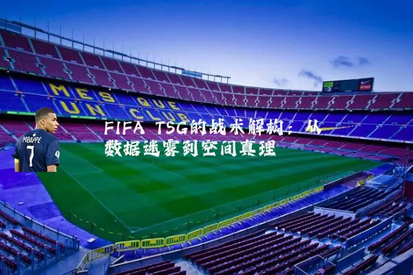 FIFA TSG的战术解构:从数据迷雾到空间真理