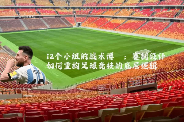 12个小组的战术博弈：赛制设计如何重构足球竞技的底层逻辑