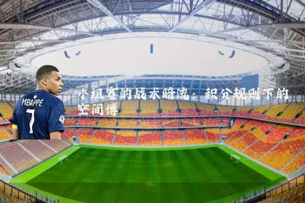 小组赛的战术暗流：积分规则下的空间博弈