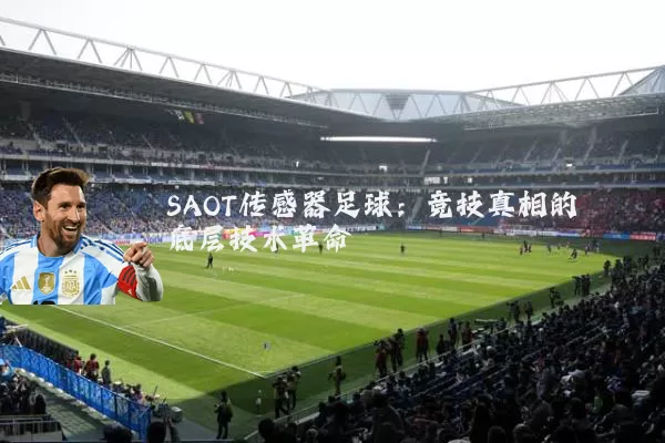 SAOT传感器足球：竞技真相的底层技术革命