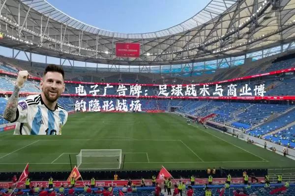 电子广告牌:足球战术与商业博弈的隐形战场