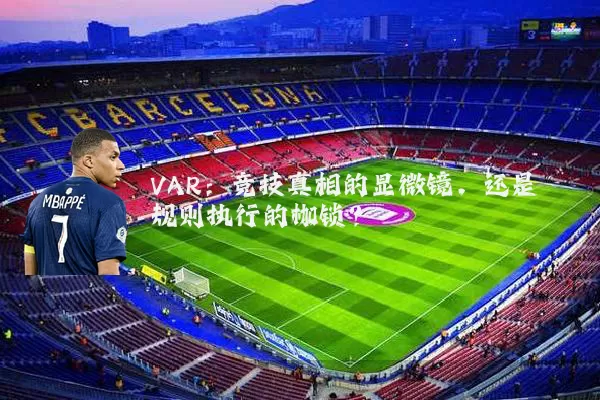 VAR：竞技真相的显微镜，还是规则执行的枷锁？