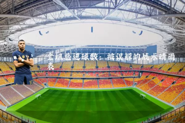 全组总进球数：被误解的战术晴雨表