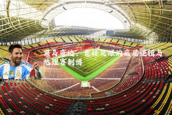 黑马奇迹:竞技足球的底层逻辑与地理赛制博弈