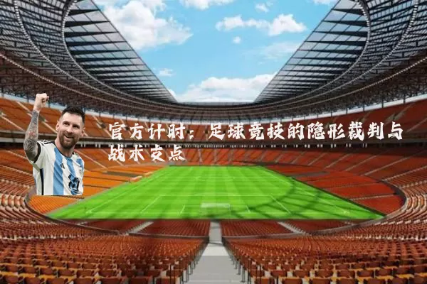 官方计时:足球竞技的隐形裁判与战术支点