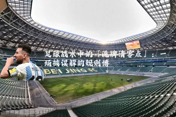 足球战术中的「洗牌清零点」：一场被误解的规则博弈