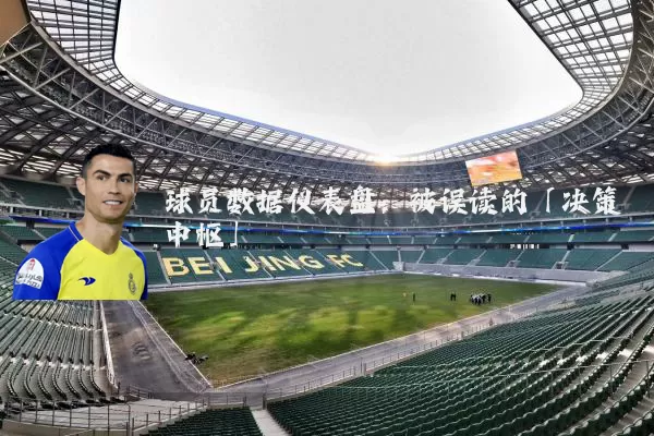 球员数据仪表盘:被误读的「决策中枢」