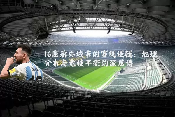 16座承办城市的赛制逻辑：地理分布与竞技平衡的深层博弈