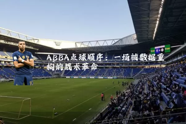ABBA点球顺序：一场被数据重构的战术革命