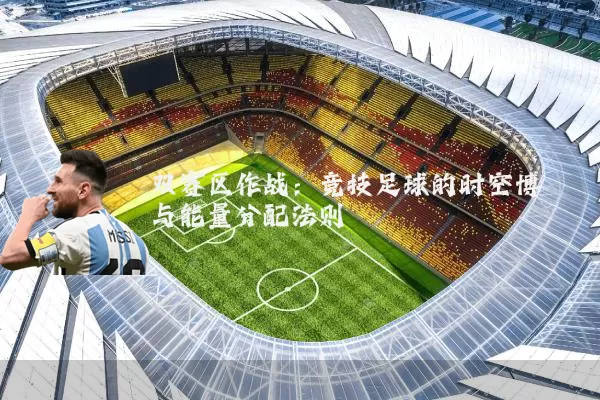 双赛区作战：竞技足球的时空博弈与能量分配法则