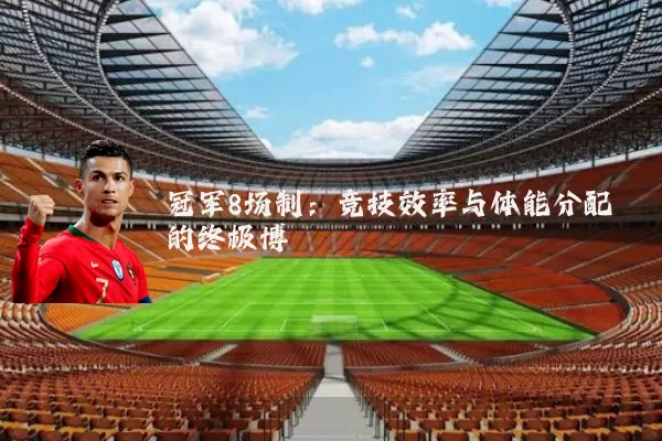 冠军8场制：竞技效率与体能分配的终极博弈