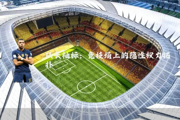 队长袖标:竞技场上的隐性权力拓扑