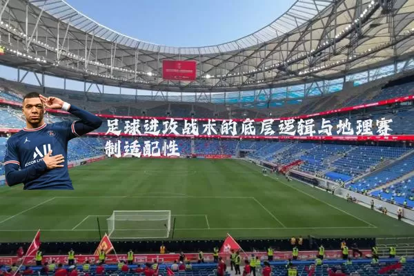 足球进攻战术的底层逻辑与地理赛制适配性