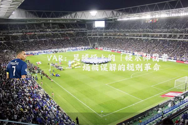 VAR:足球场上的「技术仲裁者」——一场被误解的规则革命