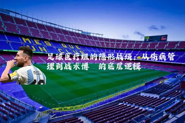 足球医疗组的隐形战场：从伤病管理到战术博弈的底层逻辑