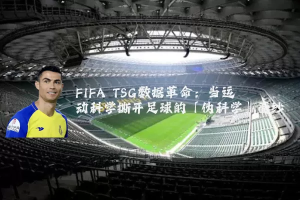 FIFA TSG数据革命:当运动科学撕开足球的「伪科学」面纱