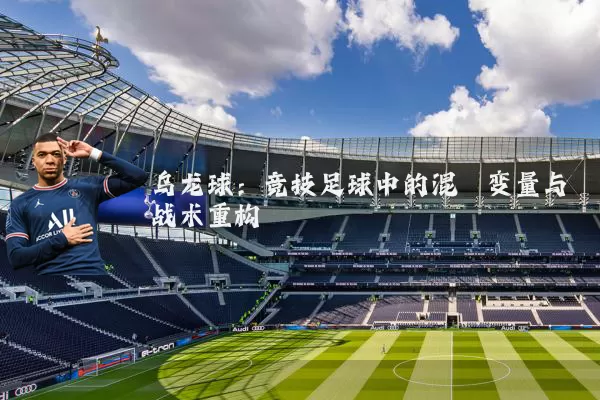 乌龙球:竞技足球中的混沌变量与战术重构