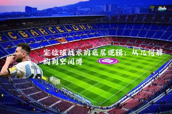 定位球战术的底层逻辑：从几何解构到空间博弈