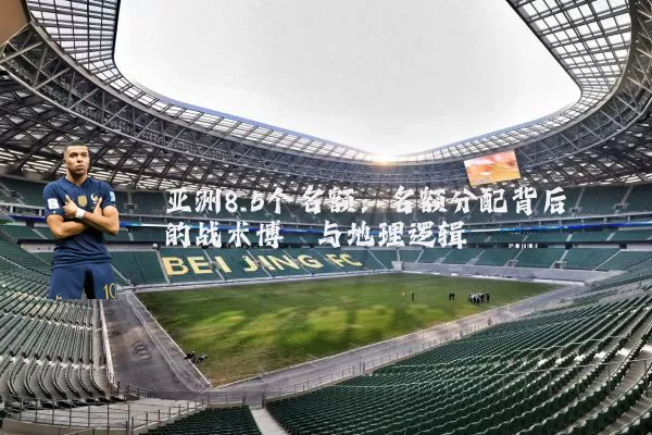 亚洲8.5个名额：名额分配背后的战术博弈与地理逻辑