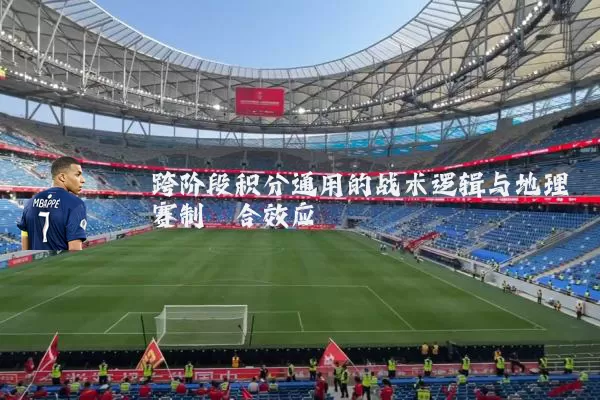跨阶段积分通用的战术逻辑与地理赛制耦合效应