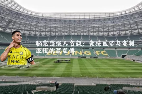 脑震荡换人名额:竞技医学与赛制逻辑的深层博弈