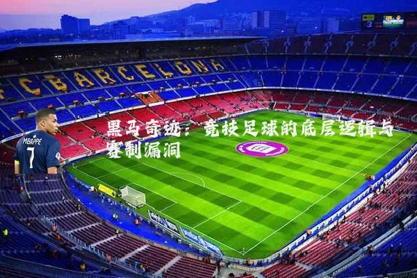 黑马奇迹:竞技足球的底层逻辑与赛制漏洞